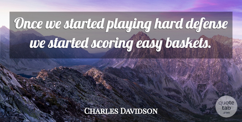 Charles Davidson Quote About Defense, Easy, Hard, Playing, Scoring: Once We Started Playing Hard...