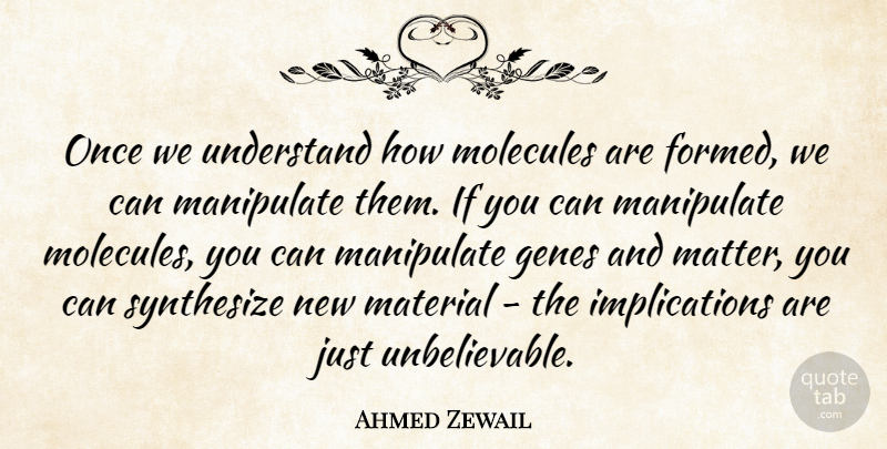 Ahmed Zewail Quote About Manipulate, Material, Molecules: Once We Understand How Molecules...