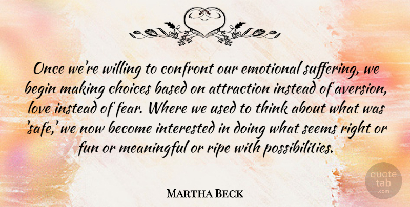 Martha Beck Quote About Attraction, Based, Begin, Confront, Emotional: Once Were Willing To Confront...