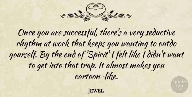 Jewel Quote About Almost, Felt, Keeps, Rhythm, Seductive: Once You Are Successful Theres...