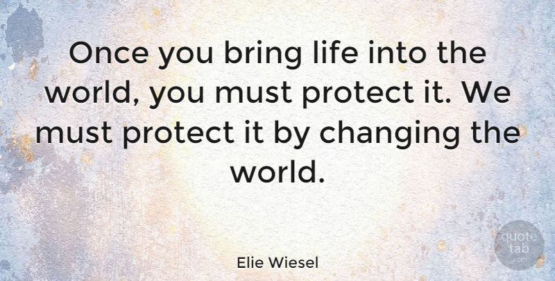 Elie Wiesel Quote About Children, World, Changing The World: Once You Bring Life Into...