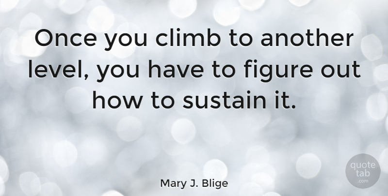 Mary J. Blige Quote About Levels, Figures, Climbs: Once You Climb To Another...