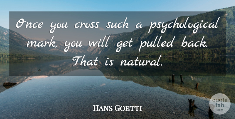 Hans Goetti Quote About Cross, Pulled: Once You Cross Such A...