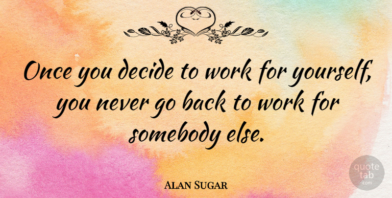 Alan Sugar Quote About Sugar, Back To Work: Once You Decide To Work...