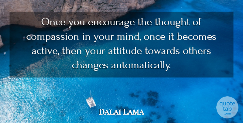 Dalai Lama Quote About Attitude, Compassion, Mind: Once You Encourage The Thought...