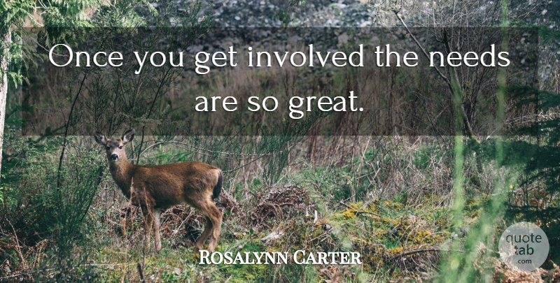 Rosalynn Carter Quote About Involved, Needs: Once You Get Involved The...