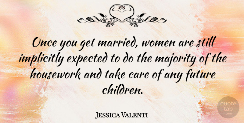 Jessica Valenti Quote About Children, Care, Majority: Once You Get Married Women...