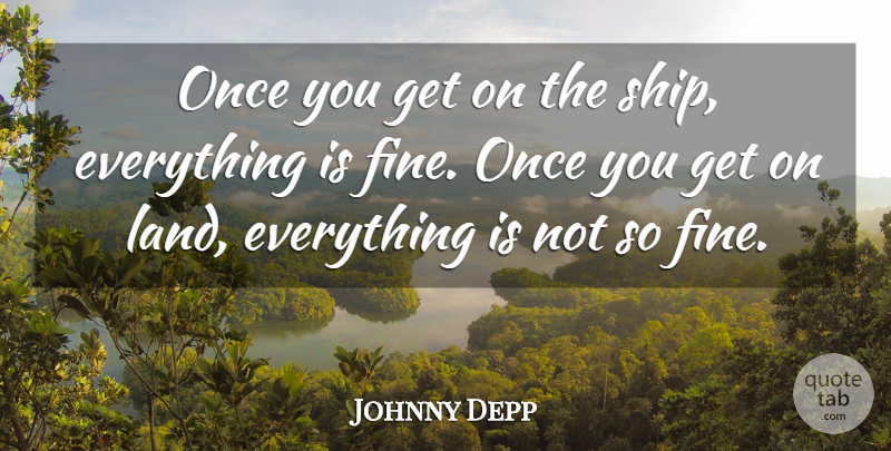 Johnny Depp Quote About Land, Ships, Fine: Once You Get On The...