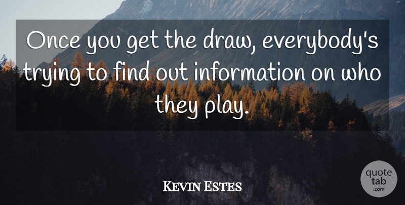 Kevin Estes Quote About Information, Trying: Once You Get The Draw...