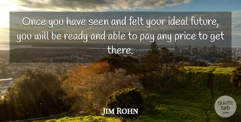 Jim Rohn Quote About Pay, Able, Ready: Once You Have Seen And...