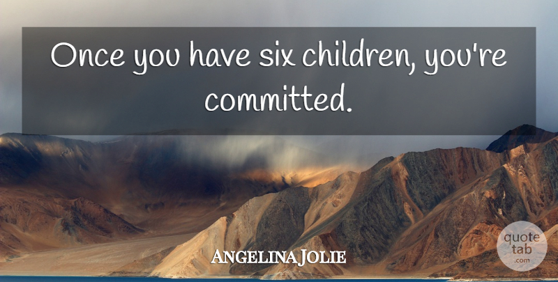 Angelina Jolie Quote About Children, Six, Committed: Once You Have Six Children...