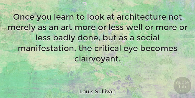 Louis Sullivan Quote About Art, Eye, Looks: Once You Learn To Look...