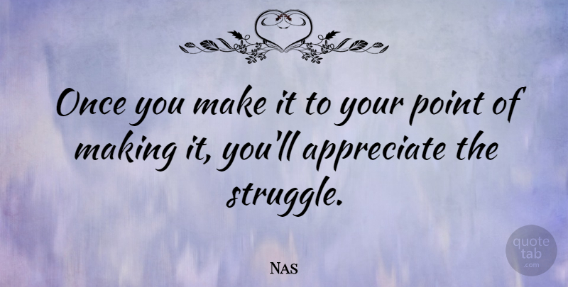 Nas Quote About Struggle, Appreciate: Once You Make It To...