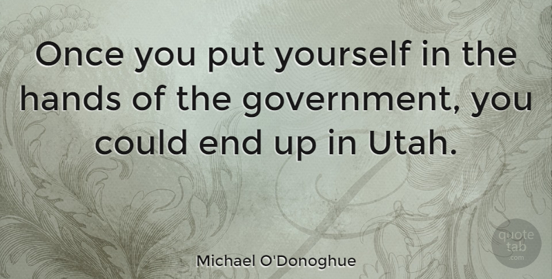 Michael O'Donoghue Quote About Hands, Utah, Government: Once You Put Yourself In...
