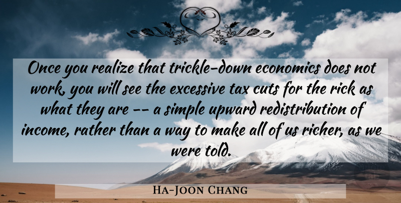 Ha-Joon Chang Quote About Cutting, Simple, Income: Once You Realize That Trickle...