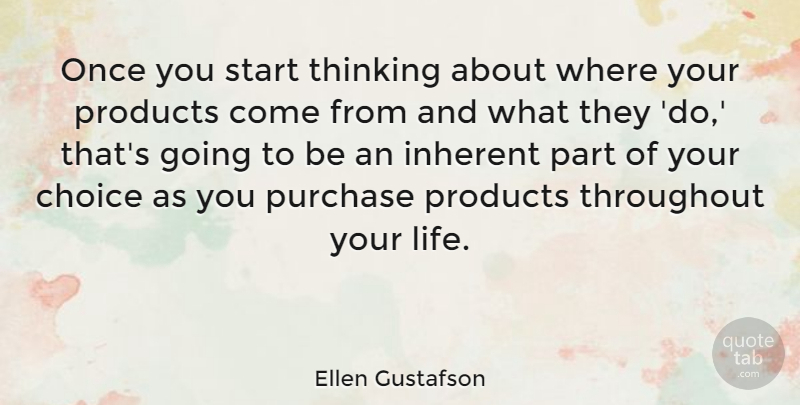 Ellen Gustafson Quote About Choice, Inherent, Life, Products, Purchase: Once You Start Thinking About...