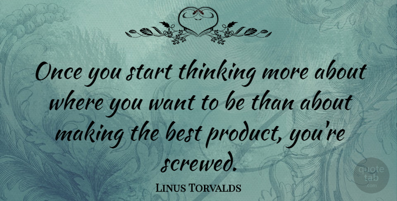 Linus Torvalds Quote About Thinking, Want, Products: Once You Start Thinking More...