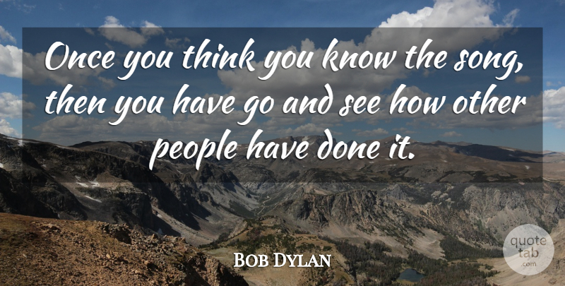 Bob Dylan Quote About Song, Thinking, People: Once You Think You Know...