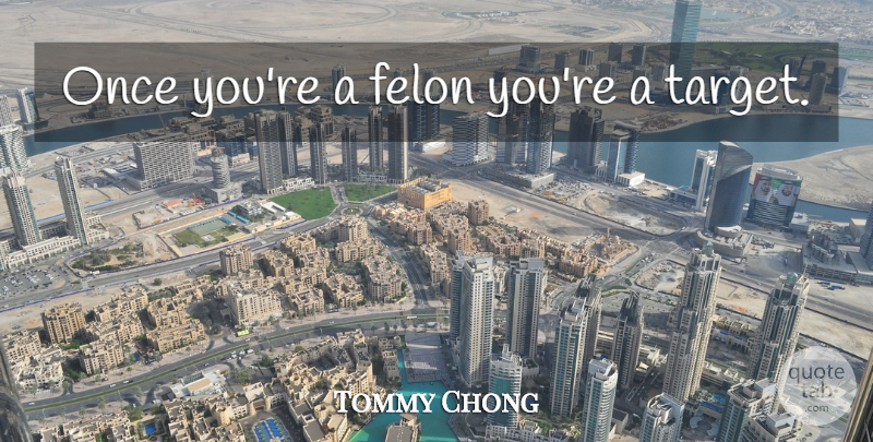 Tommy Chong Quote About Target, Felons: Once Youre A Felon Youre...