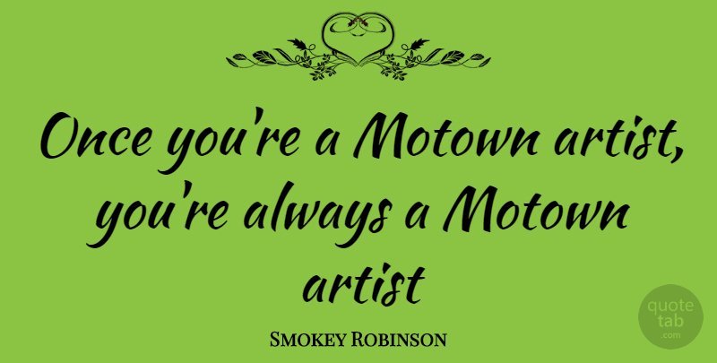 Smokey Robinson Quote About Artist, Motown: Once Youre A Motown Artist...
