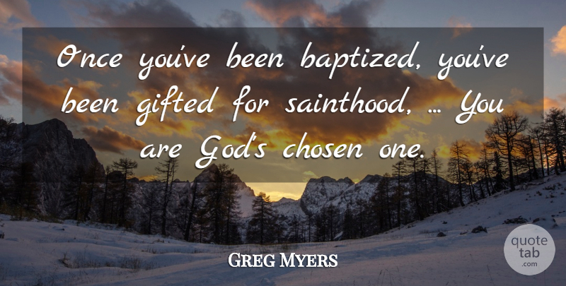 Greg Myers Quote About Chosen, Gifted: Once Youve Been Baptized Youve...