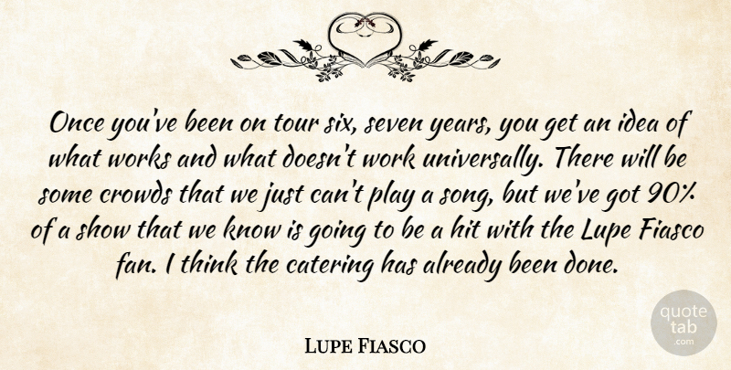 Lupe Fiasco Quote About Crowds, Fiasco, Hit, Seven, Tour: Once Youve Been On Tour...