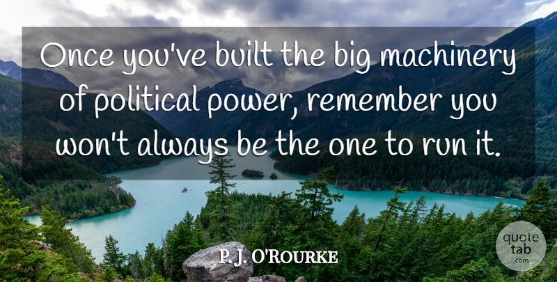 P. J. O'Rourke Quote About Built, Machinery, Political, Power, Remember: Once Youve Built The Big...