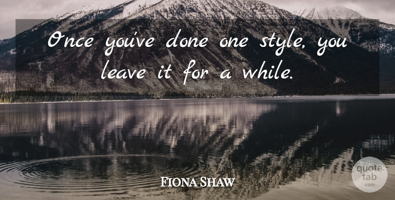 Fiona Shaw Quote About Style, Done: Once Youve Done One Style...