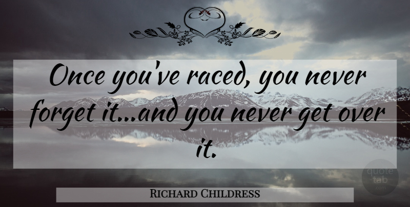 Richard Childress Quote About Car, Racing, Never Forget: Once Youve Raced You Never...