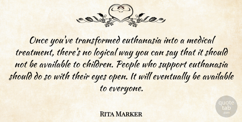 Rita Marker Quote About Available, Euthanasia, Eventually, Eyes, Logical: Once Youve Transformed Euthanasia Into...