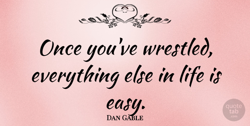 Dan Gable Quote About American Athlete, Life: Once Youve Wrestled Everything Else...
