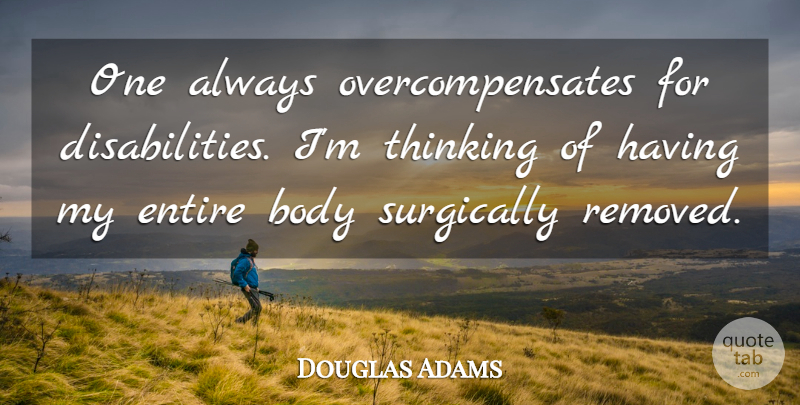 Douglas Adams Quote About Thinking, Body, Disability: One Always Overcompensates For Disabilities...