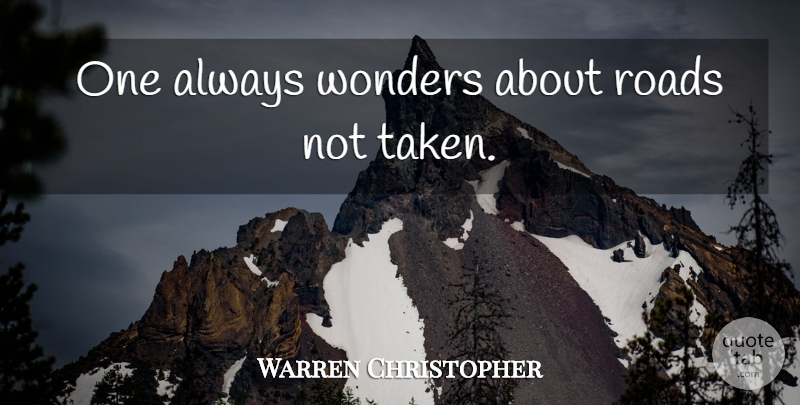 Warren Christopher Quote About Taken, Wonder, Road Not Taken: One Always Wonders About Roads...