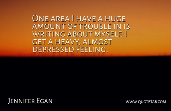Jennifer Egan Quote About Writing, Feelings, Trouble: One Area I Have A...
