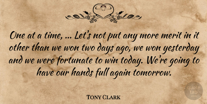 Tony Clark Quote About Again, Days, Fortunate, Full, Hands: One At A Time Lets...