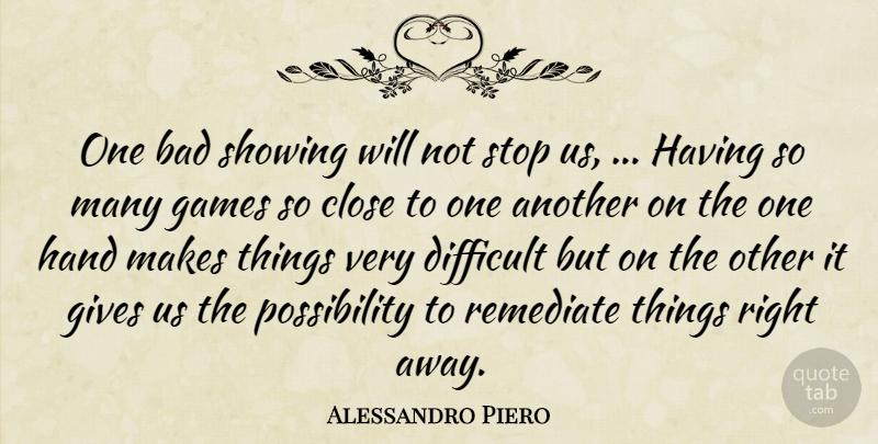 Alessandro Piero Quote About Bad, Close, Difficult, Games, Gives: One Bad Showing Will Not...