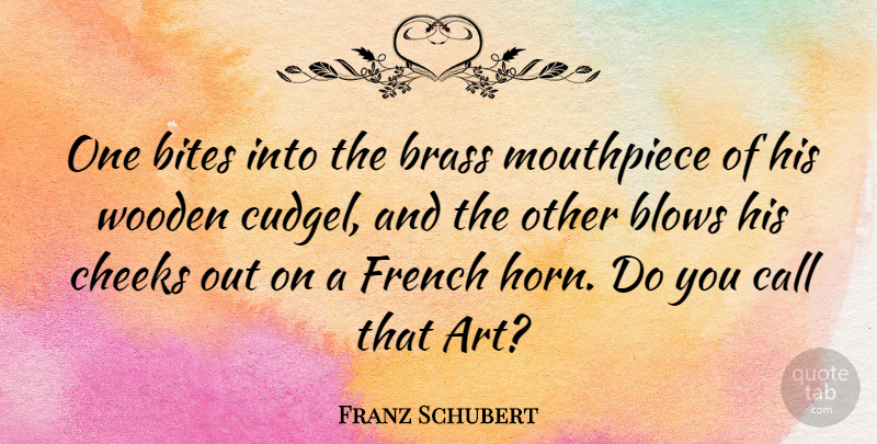 Franz Schubert Quote About Art, Blow, Horny: One Bites Into The Brass...