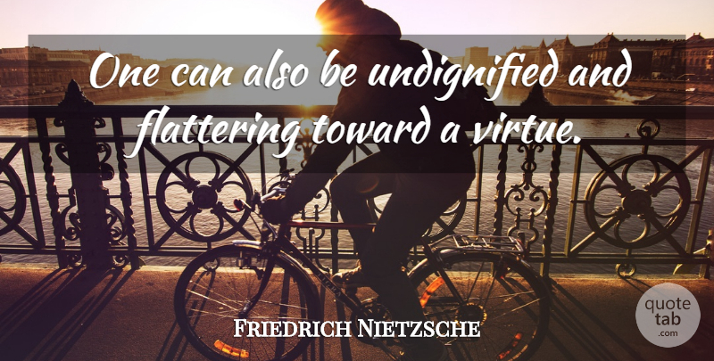 Friedrich Nietzsche Quote About Flattery, Virtue, Flattering: One Can Also Be Undignified...