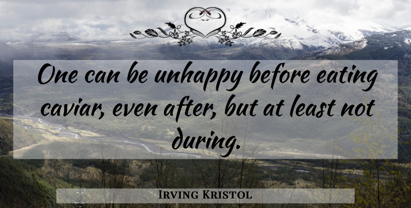 Irving Kristol Quote About Unhappy, Caviar, Eating: One Can Be Unhappy Before...