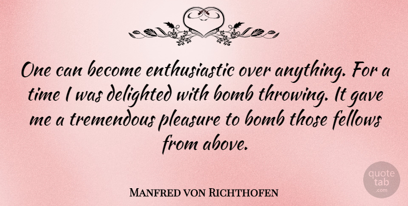 Manfred von Richthofen Quote About Bombs, Pleasure, Throwing: One Can Become Enthusiastic Over...
