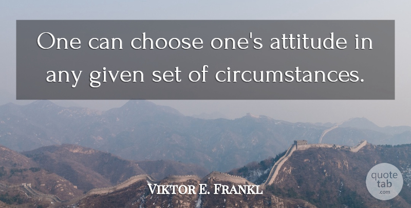 Viktor E. Frankl Quote About Freedom, Attitude, Positive Thinking: One Can Choose Ones Attitude...