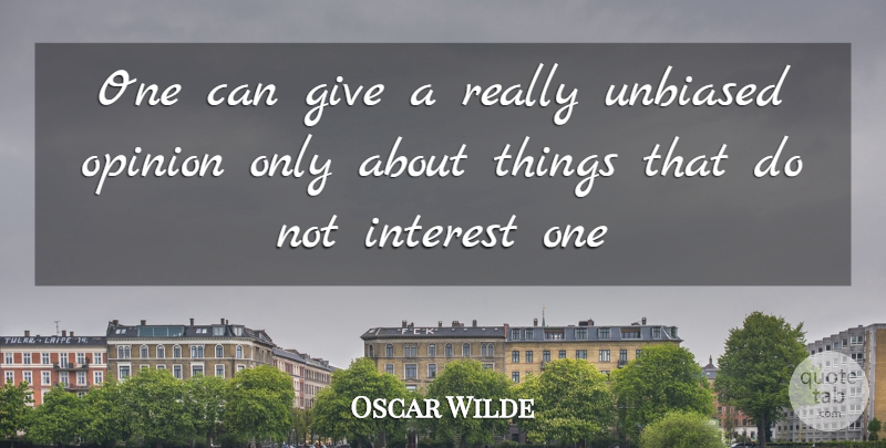 Oscar Wilde Quote About Interest, Opinion, Unbiased: One Can Give A Really...