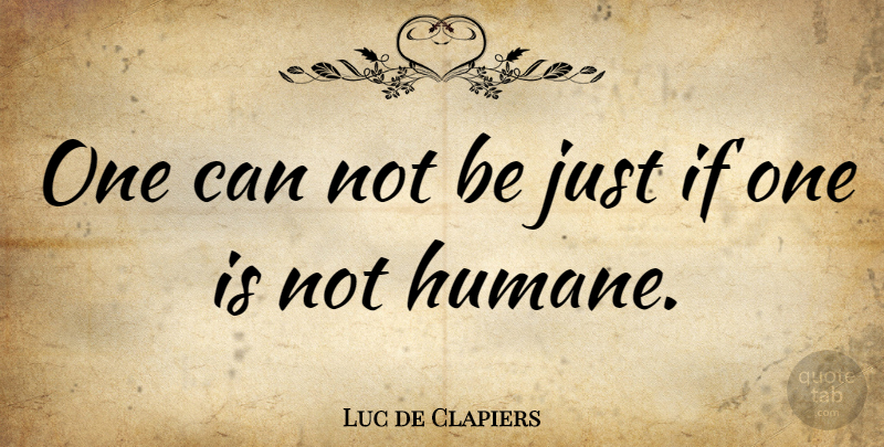 Luc de Clapiers Quote About Can Not, Humane, Ifs: One Can Not Be Just...