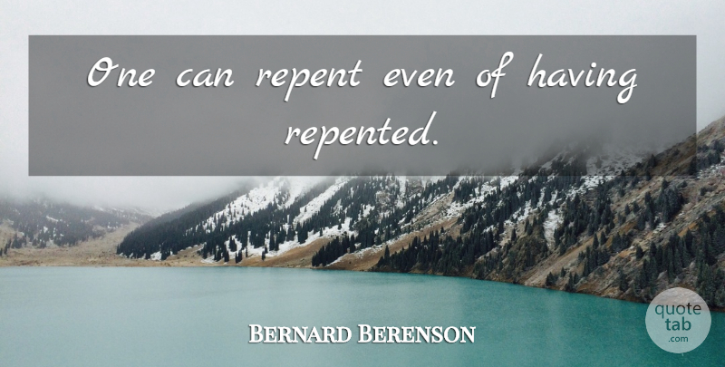 Bernard Berenson Quote About Repent: One Can Repent Even Of...