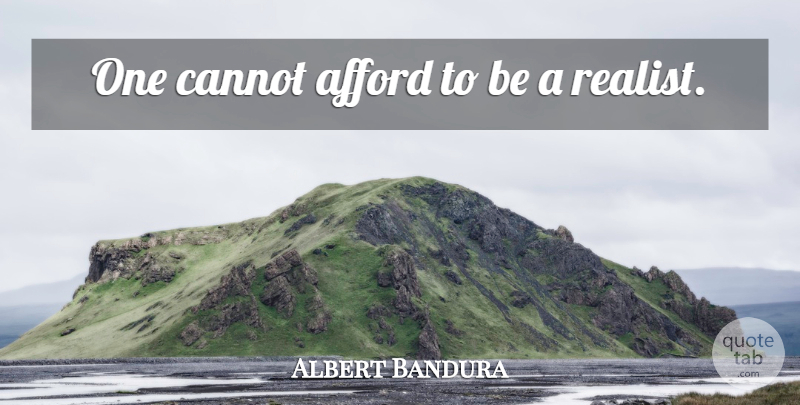 Albert Bandura Quote About Realist: One Cannot Afford To Be...