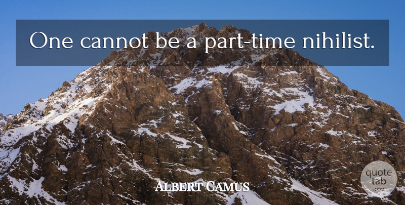 Albert Camus Quote About Nihilism, Nihilist, Part Time: One Cannot Be A Part...