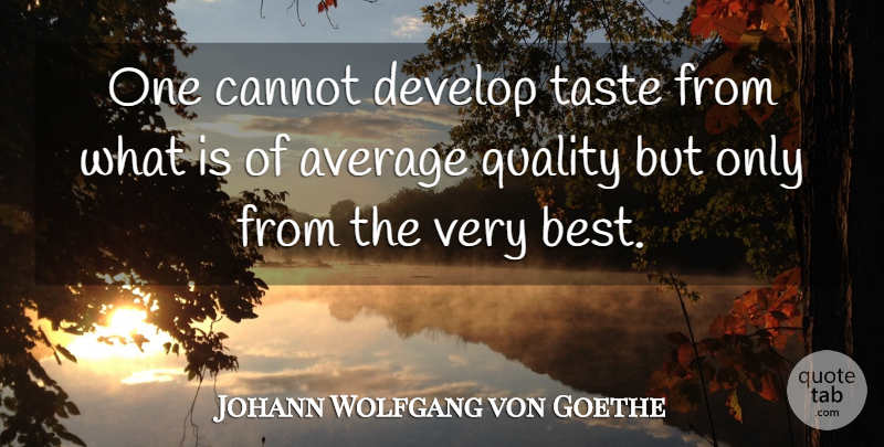 Johann Wolfgang von Goethe Quote About Average, Quality, Taste: One Cannot Develop Taste From...