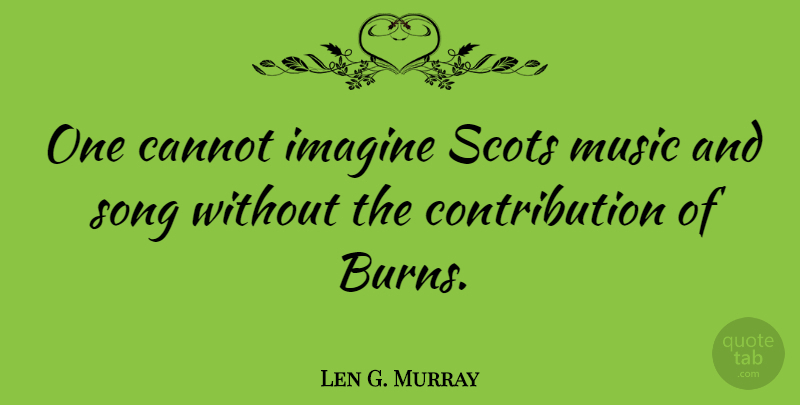 Len G. Murray Quote About Cannot, Music, Scots: One Cannot Imagine Scots Music...