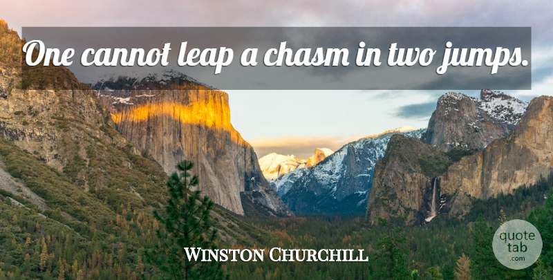 Winston Churchill Quote About Two, Leap, Chasms: One Cannot Leap A Chasm...