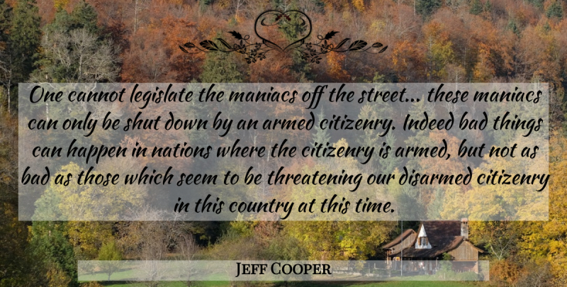 Jeff Cooper Quote About Country, Gun, Threatening: One Cannot Legislate The Maniacs...